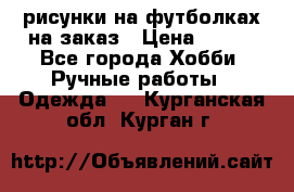 рисунки на футболках на заказ › Цена ­ 600 - Все города Хобби. Ручные работы » Одежда   . Курганская обл.,Курган г.